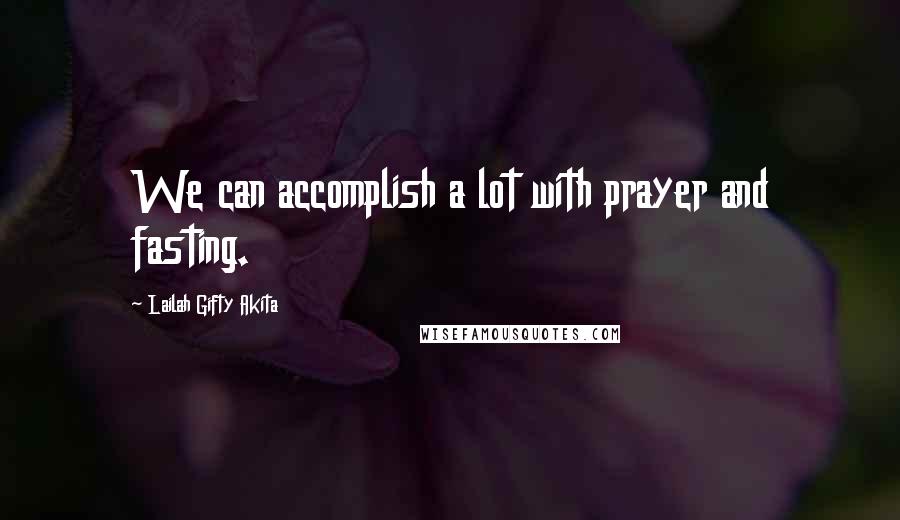 Lailah Gifty Akita Quotes: We can accomplish a lot with prayer and fasting.