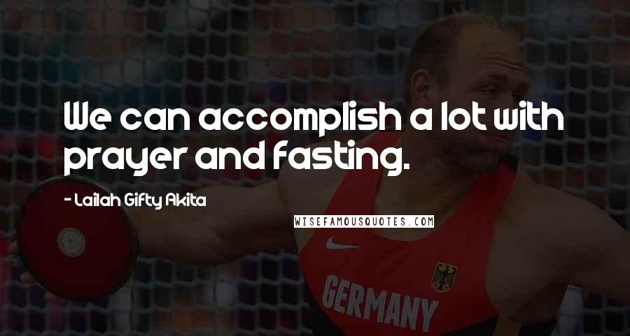 Lailah Gifty Akita Quotes: We can accomplish a lot with prayer and fasting.