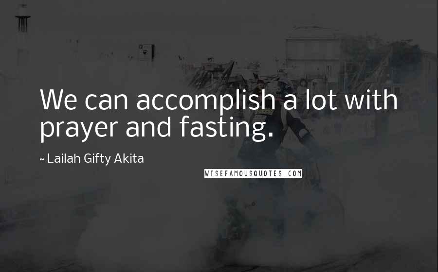 Lailah Gifty Akita Quotes: We can accomplish a lot with prayer and fasting.