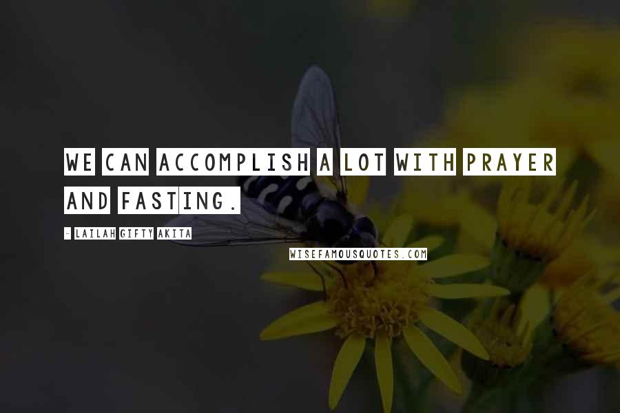 Lailah Gifty Akita Quotes: We can accomplish a lot with prayer and fasting.