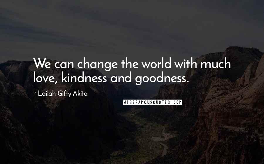 Lailah Gifty Akita Quotes: We can change the world with much love, kindness and goodness.