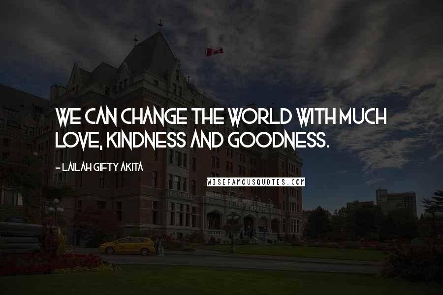 Lailah Gifty Akita Quotes: We can change the world with much love, kindness and goodness.