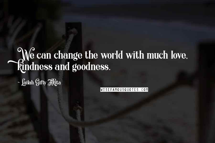 Lailah Gifty Akita Quotes: We can change the world with much love, kindness and goodness.