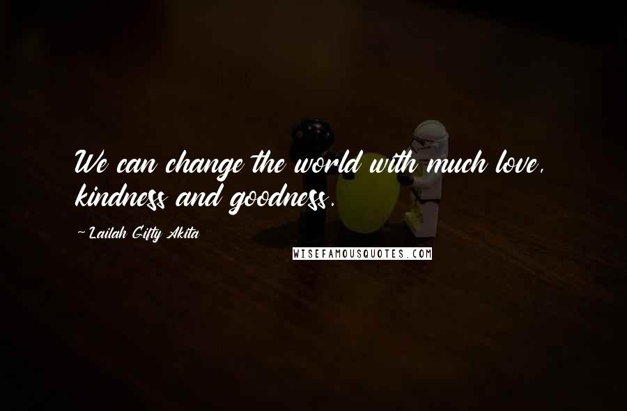 Lailah Gifty Akita Quotes: We can change the world with much love, kindness and goodness.