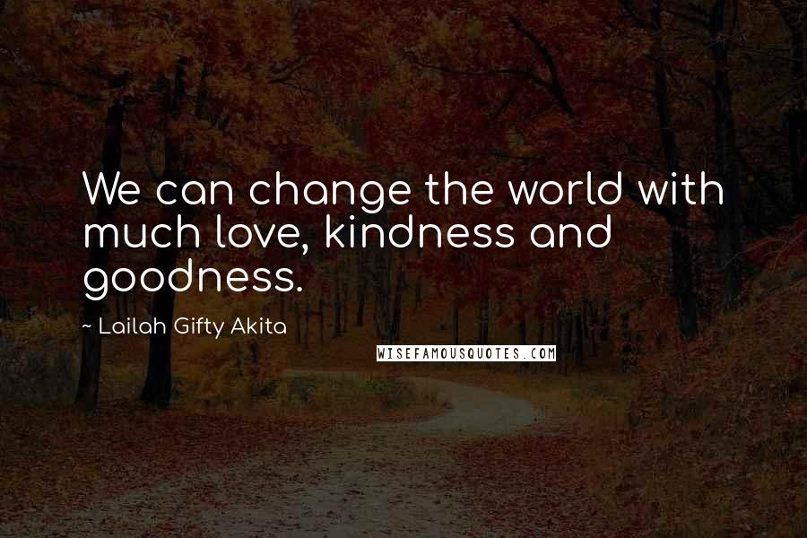 Lailah Gifty Akita Quotes: We can change the world with much love, kindness and goodness.