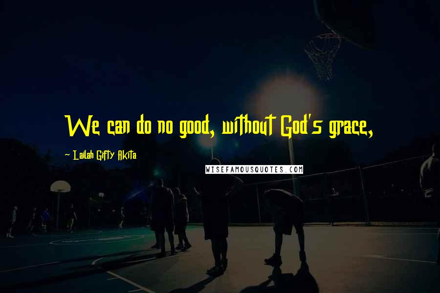 Lailah Gifty Akita Quotes: We can do no good, without God's grace,