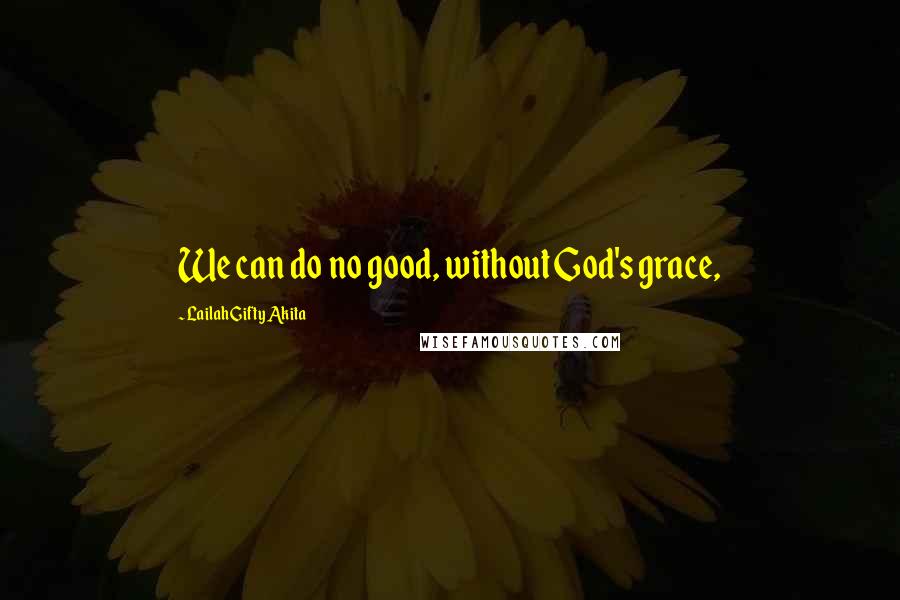 Lailah Gifty Akita Quotes: We can do no good, without God's grace,