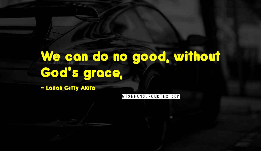 Lailah Gifty Akita Quotes: We can do no good, without God's grace,
