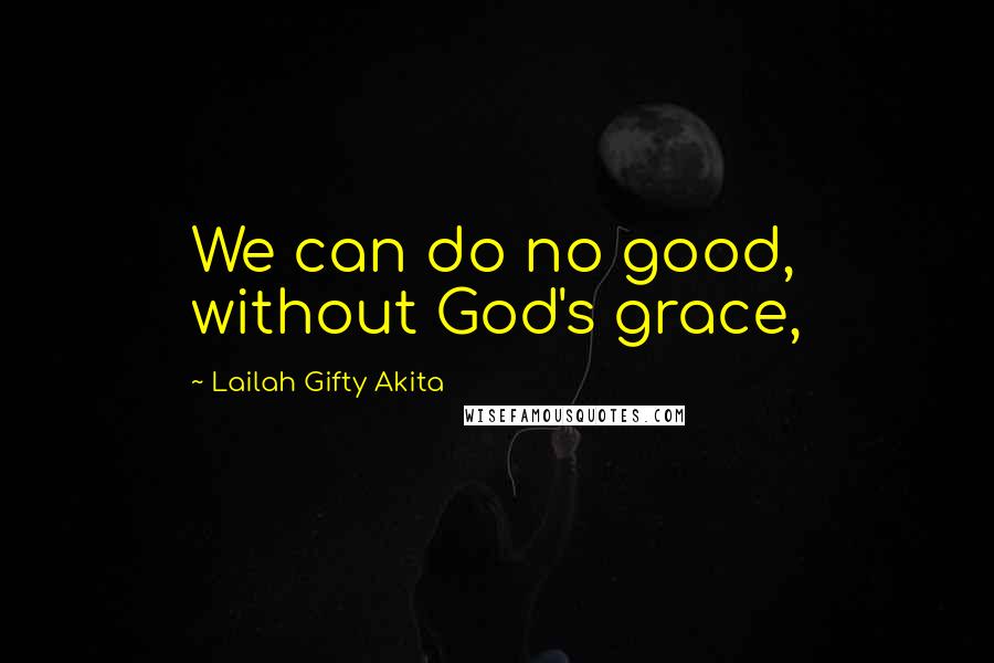 Lailah Gifty Akita Quotes: We can do no good, without God's grace,