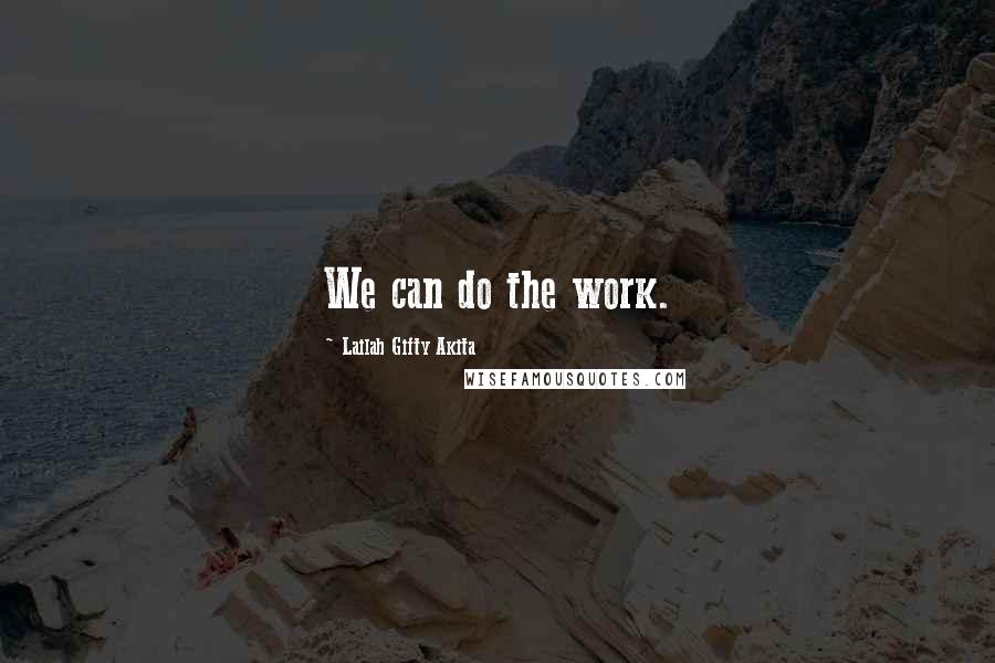 Lailah Gifty Akita Quotes: We can do the work.