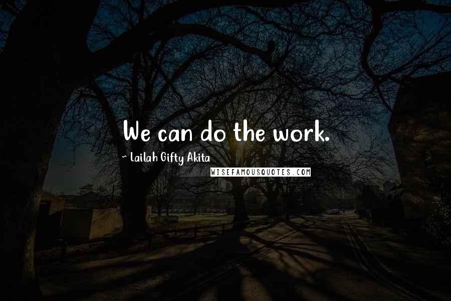 Lailah Gifty Akita Quotes: We can do the work.