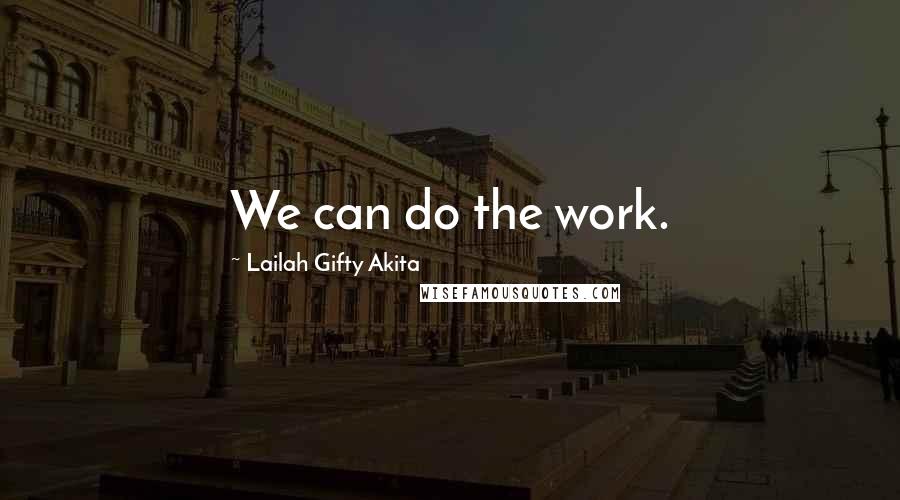 Lailah Gifty Akita Quotes: We can do the work.