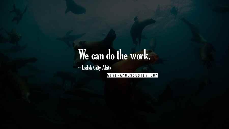 Lailah Gifty Akita Quotes: We can do the work.