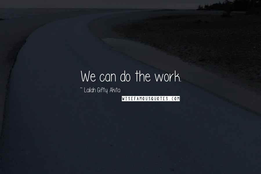 Lailah Gifty Akita Quotes: We can do the work.