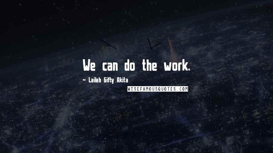 Lailah Gifty Akita Quotes: We can do the work.