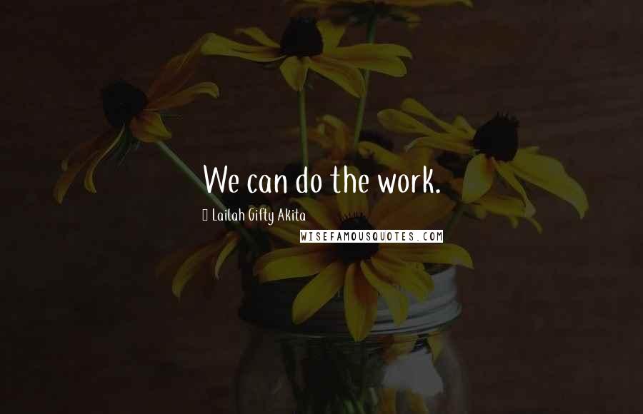 Lailah Gifty Akita Quotes: We can do the work.