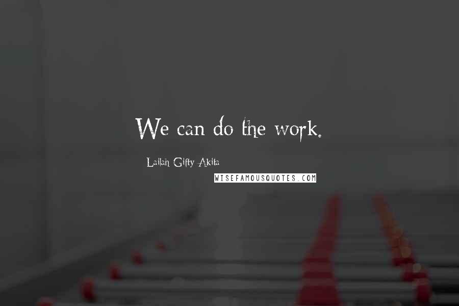 Lailah Gifty Akita Quotes: We can do the work.