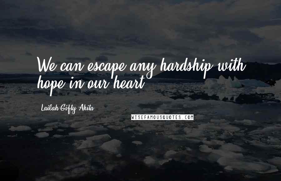 Lailah Gifty Akita Quotes: We can escape any hardship with hope in our heart.