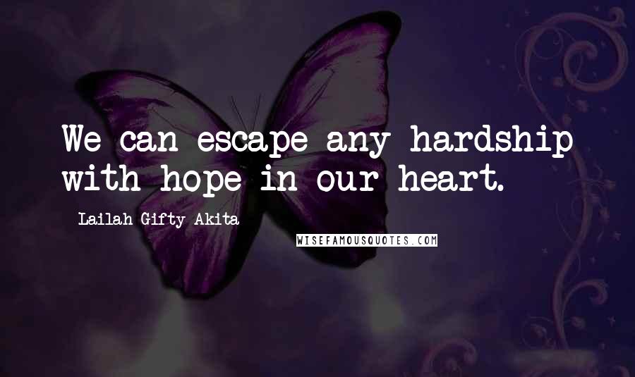 Lailah Gifty Akita Quotes: We can escape any hardship with hope in our heart.