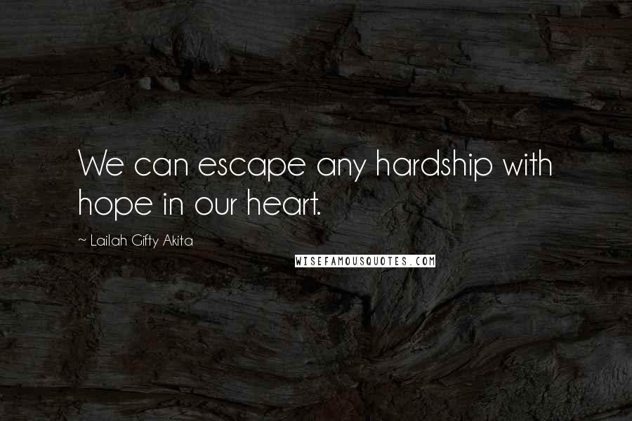 Lailah Gifty Akita Quotes: We can escape any hardship with hope in our heart.