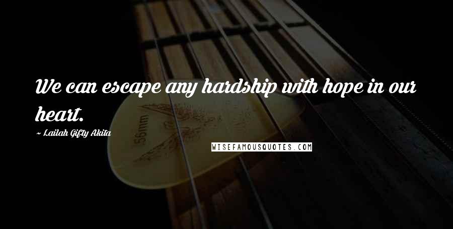 Lailah Gifty Akita Quotes: We can escape any hardship with hope in our heart.