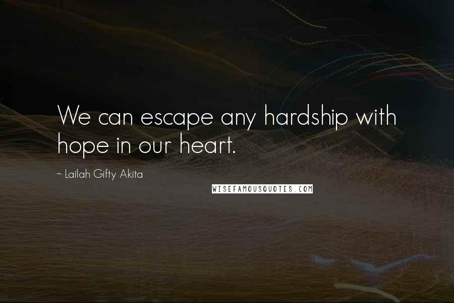 Lailah Gifty Akita Quotes: We can escape any hardship with hope in our heart.