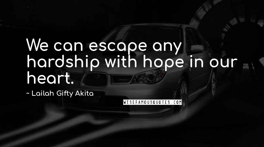 Lailah Gifty Akita Quotes: We can escape any hardship with hope in our heart.