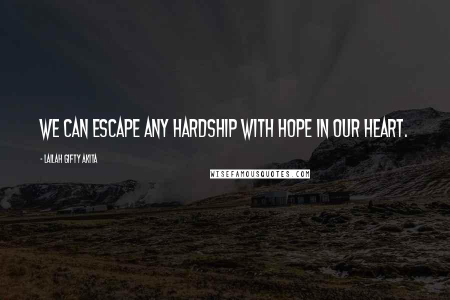 Lailah Gifty Akita Quotes: We can escape any hardship with hope in our heart.