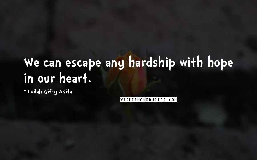 Lailah Gifty Akita Quotes: We can escape any hardship with hope in our heart.