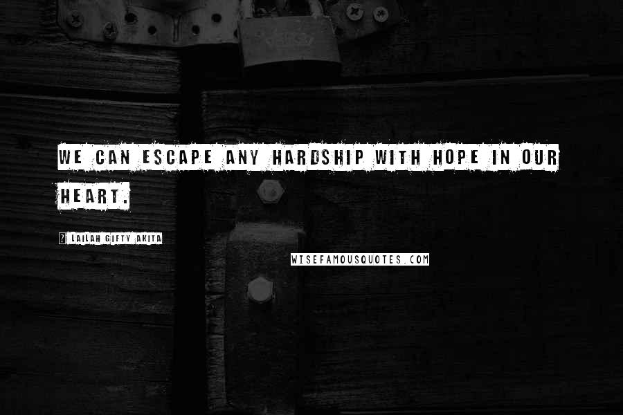 Lailah Gifty Akita Quotes: We can escape any hardship with hope in our heart.