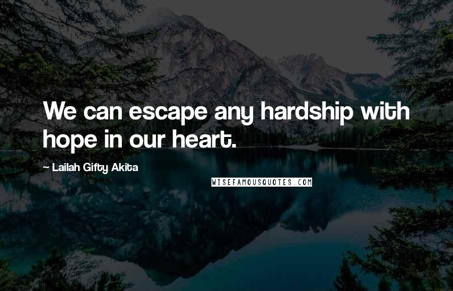 Lailah Gifty Akita Quotes: We can escape any hardship with hope in our heart.