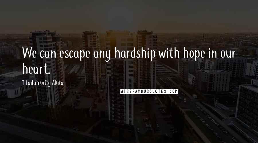 Lailah Gifty Akita Quotes: We can escape any hardship with hope in our heart.