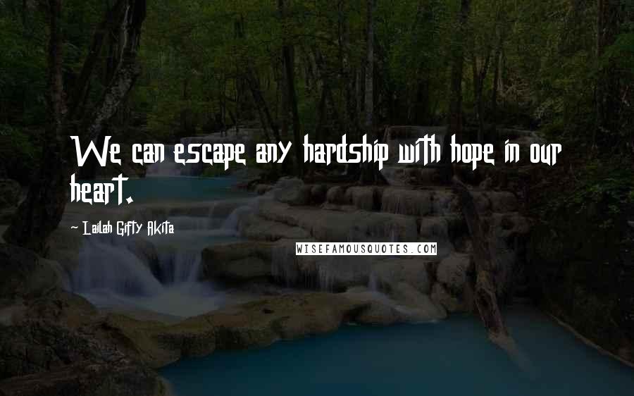 Lailah Gifty Akita Quotes: We can escape any hardship with hope in our heart.