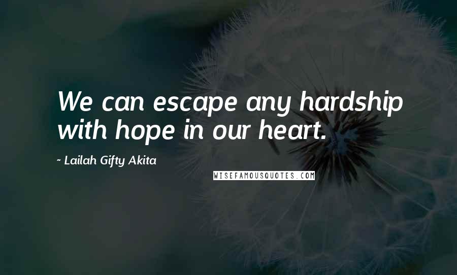 Lailah Gifty Akita Quotes: We can escape any hardship with hope in our heart.