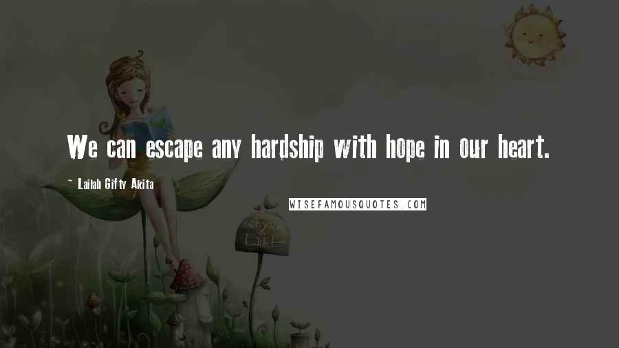 Lailah Gifty Akita Quotes: We can escape any hardship with hope in our heart.