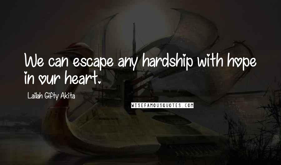 Lailah Gifty Akita Quotes: We can escape any hardship with hope in our heart.