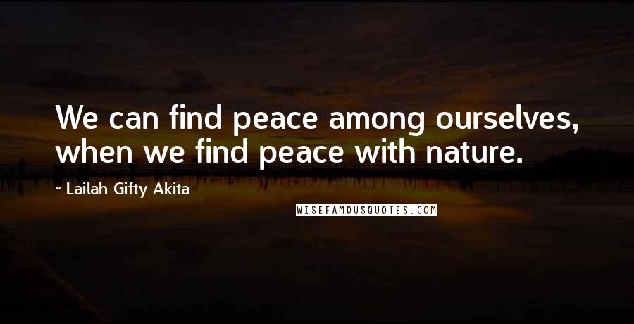 Lailah Gifty Akita Quotes: We can find peace among ourselves, when we find peace with nature.