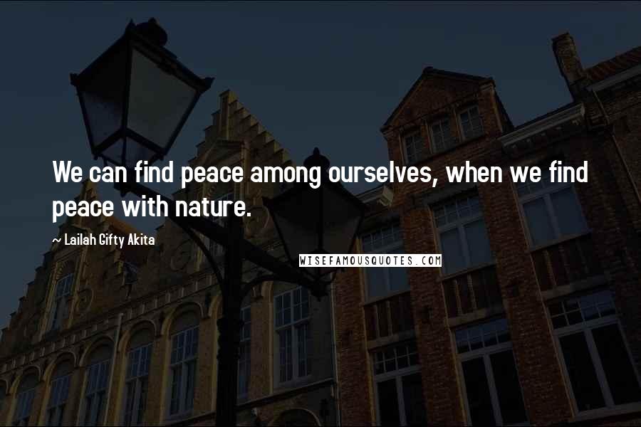 Lailah Gifty Akita Quotes: We can find peace among ourselves, when we find peace with nature.