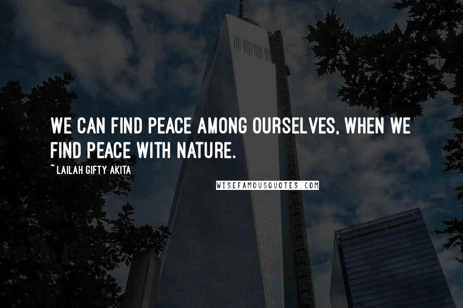 Lailah Gifty Akita Quotes: We can find peace among ourselves, when we find peace with nature.