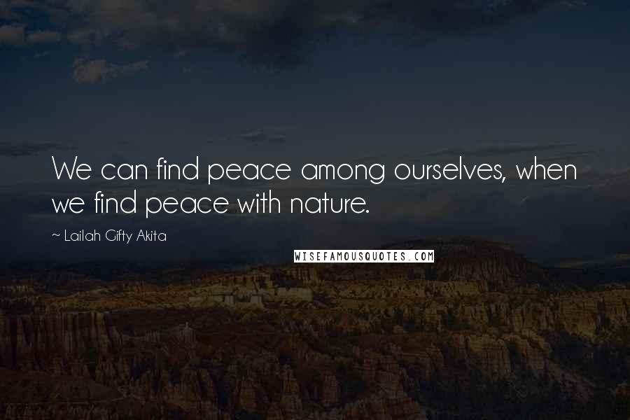 Lailah Gifty Akita Quotes: We can find peace among ourselves, when we find peace with nature.