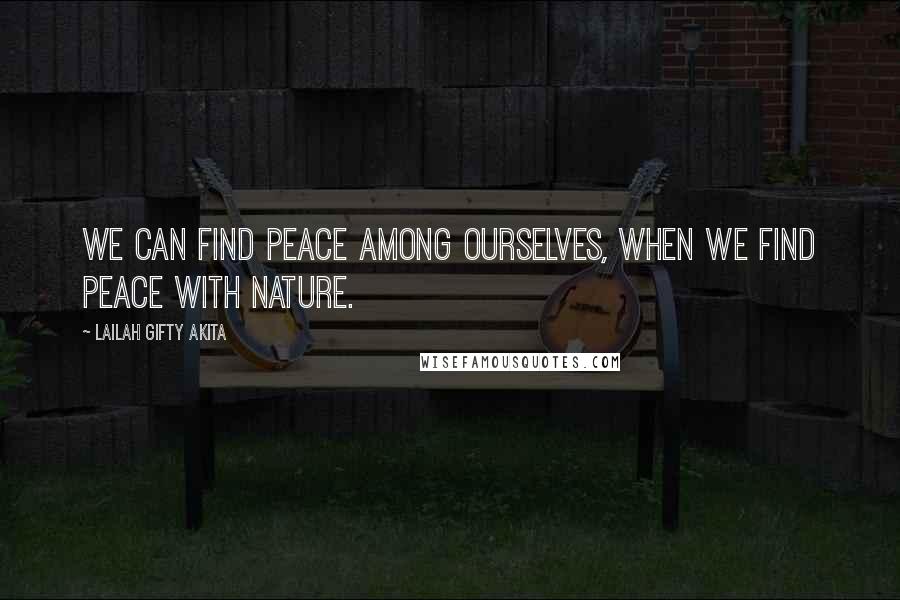 Lailah Gifty Akita Quotes: We can find peace among ourselves, when we find peace with nature.