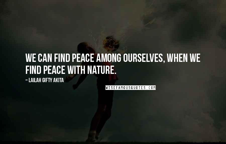 Lailah Gifty Akita Quotes: We can find peace among ourselves, when we find peace with nature.