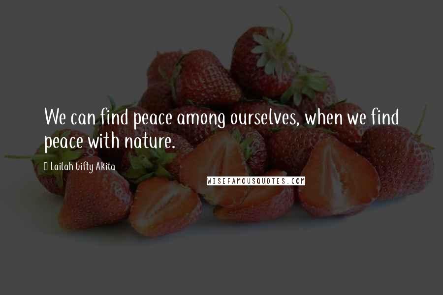 Lailah Gifty Akita Quotes: We can find peace among ourselves, when we find peace with nature.