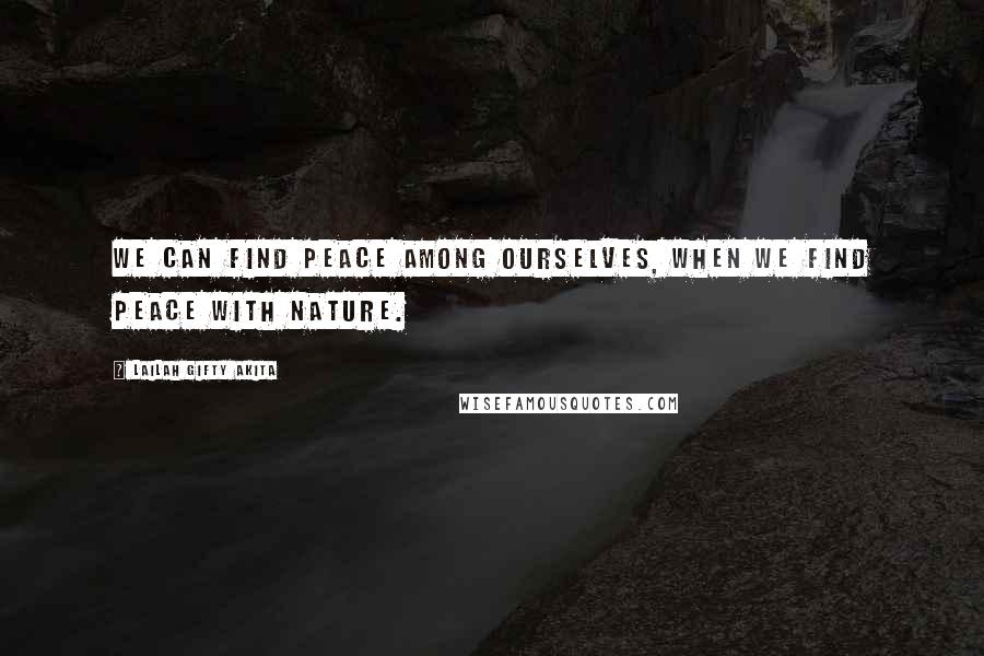 Lailah Gifty Akita Quotes: We can find peace among ourselves, when we find peace with nature.