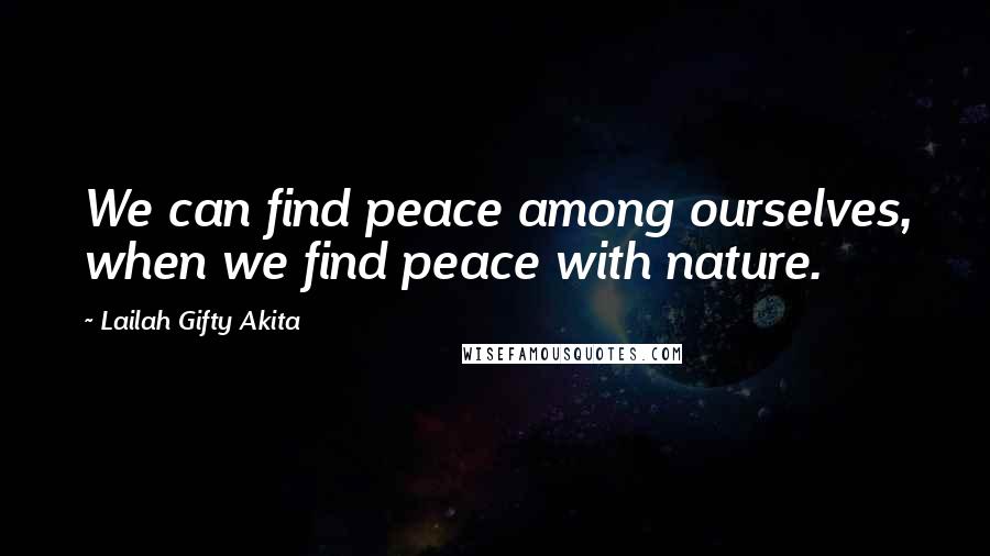 Lailah Gifty Akita Quotes: We can find peace among ourselves, when we find peace with nature.