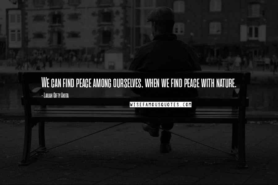 Lailah Gifty Akita Quotes: We can find peace among ourselves, when we find peace with nature.