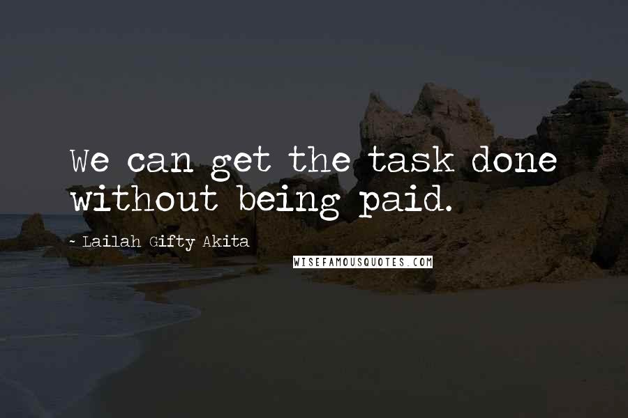 Lailah Gifty Akita Quotes: We can get the task done without being paid.