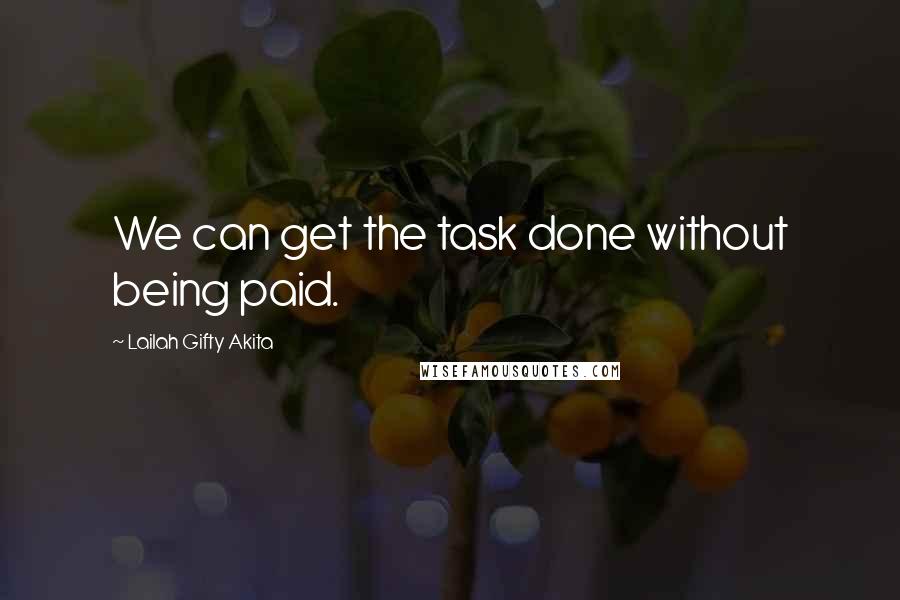 Lailah Gifty Akita Quotes: We can get the task done without being paid.