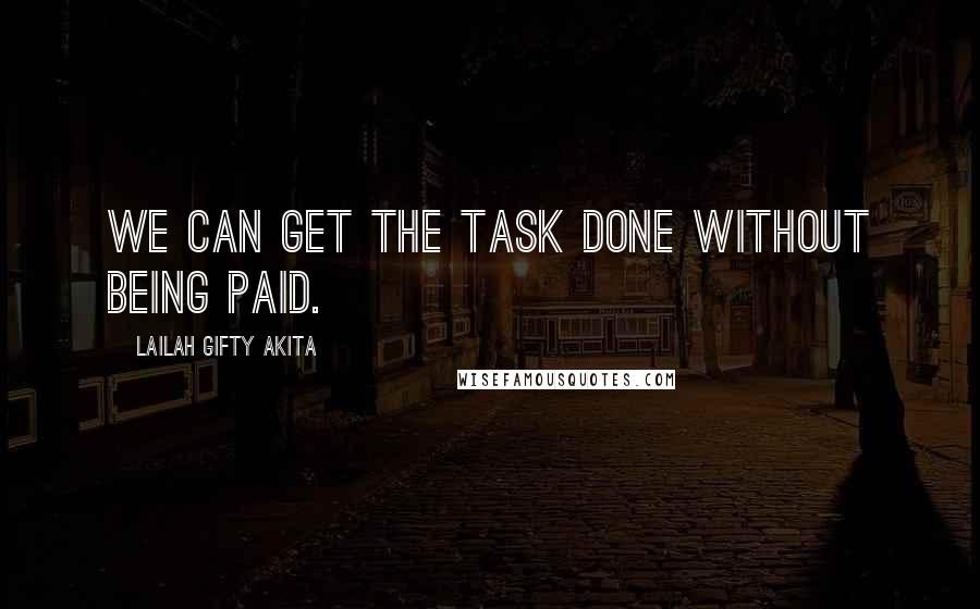 Lailah Gifty Akita Quotes: We can get the task done without being paid.