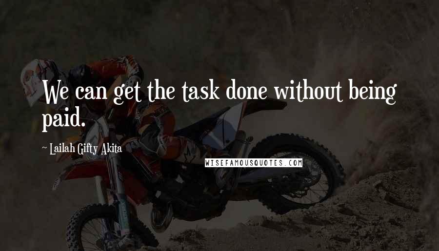 Lailah Gifty Akita Quotes: We can get the task done without being paid.